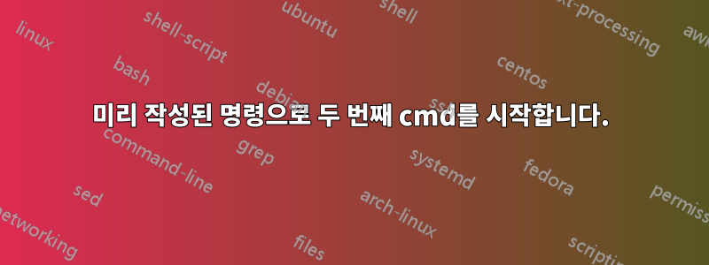 미리 작성된 명령으로 두 번째 cmd를 시작합니다.