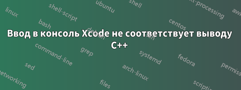Ввод в консоль Xcode не соответствует выводу C++