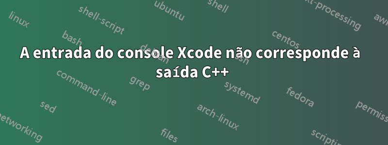 A entrada do console Xcode não corresponde à saída C++