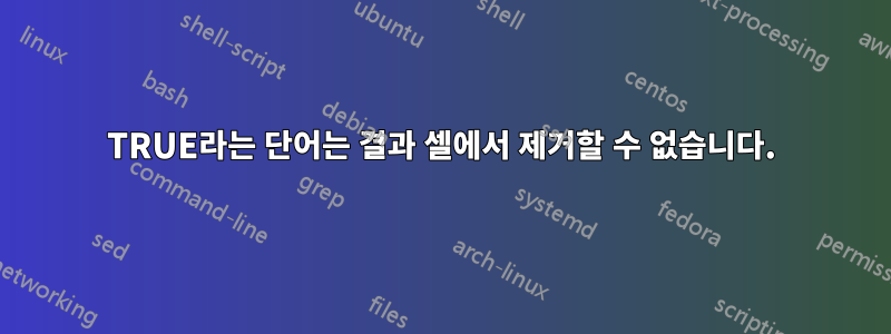 TRUE라는 단어는 결과 셀에서 제거할 수 없습니다.