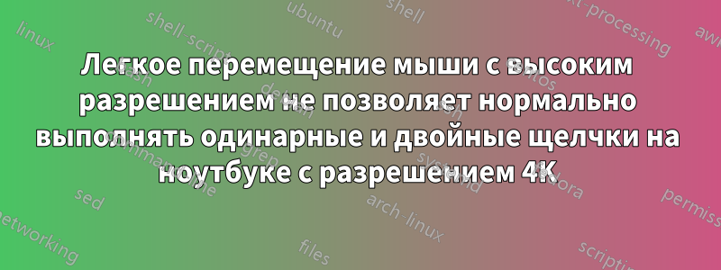 Легкое перемещение мыши с высоким разрешением не позволяет нормально выполнять одинарные и двойные щелчки на ноутбуке с разрешением 4K