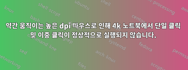 약간 움직이는 높은 dpi 마우스로 인해 4k 노트북에서 단일 클릭 및 이중 클릭이 정상적으로 실행되지 않습니다.