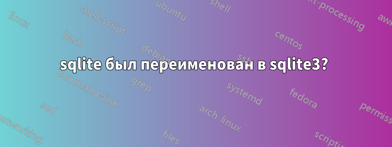 sqlite был переименован в sqlite3?