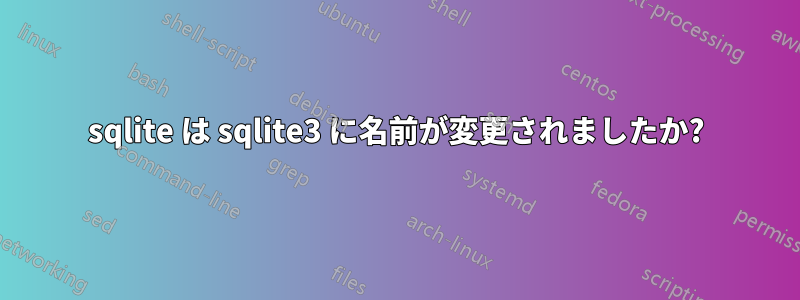 sqlite は sqlite3 に名前が変更されましたか?
