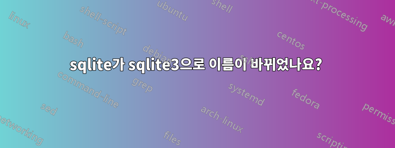 sqlite가 sqlite3으로 이름이 바뀌었나요?