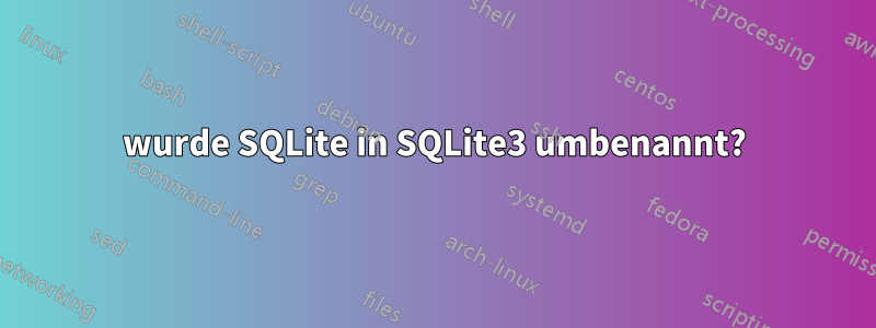 wurde SQLite in SQLite3 umbenannt?