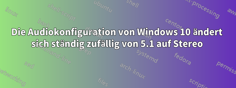 Die Audiokonfiguration von Windows 10 ändert sich ständig zufällig von 5.1 auf Stereo