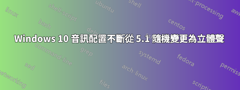 Windows 10 音訊配置不斷從 5.1 隨機變更為立體聲