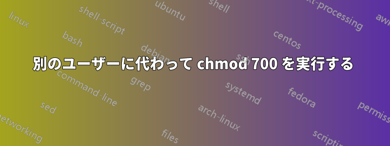 別のユーザーに代わって chmod 700 を実行する