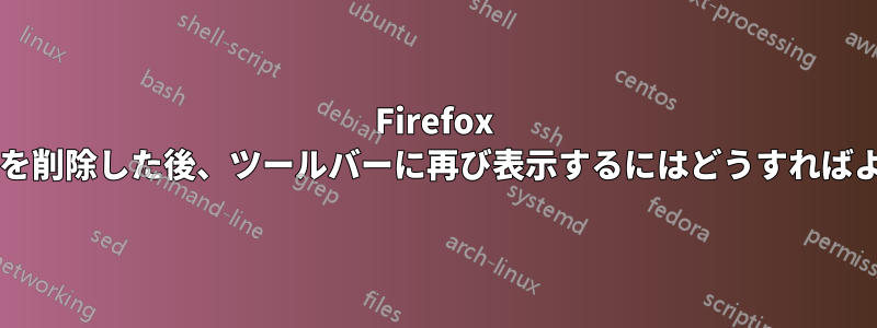 Firefox でアドオンを削除した後、ツールバーに再び表示するにはどうすればよいですか?