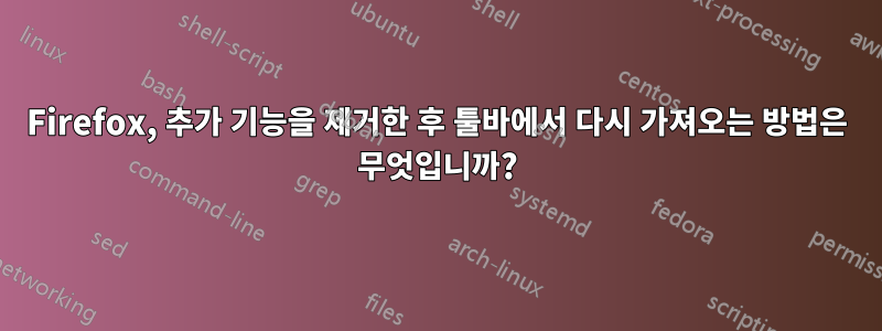 Firefox, 추가 기능을 제거한 후 툴바에서 다시 가져오는 방법은 무엇입니까?
