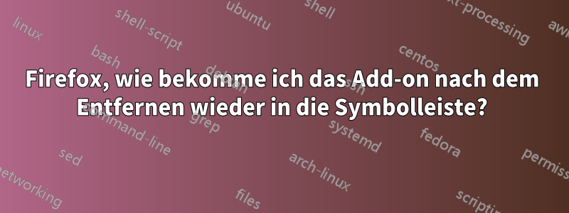 Firefox, wie bekomme ich das Add-on nach dem Entfernen wieder in die Symbolleiste?