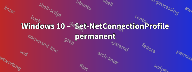 Windows 10 – Set-NetConnectionProfile permanent