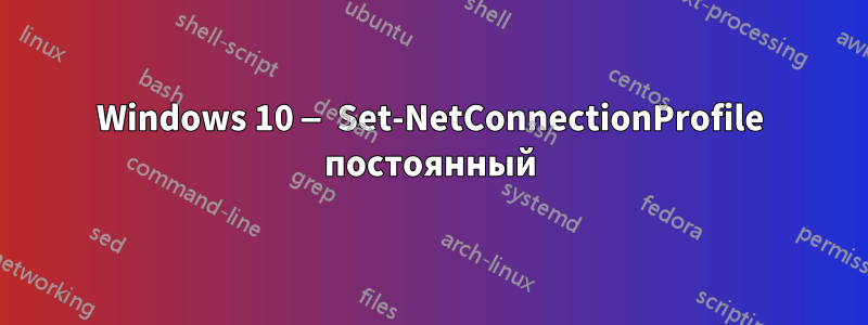 Windows 10 — Set-NetConnectionProfile постоянный