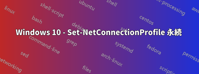 Windows 10 - Set-NetConnectionProfile 永続