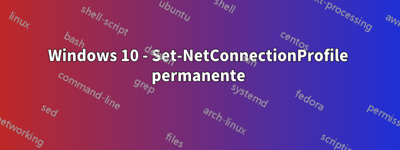 Windows 10 - Set-NetConnectionProfile permanente