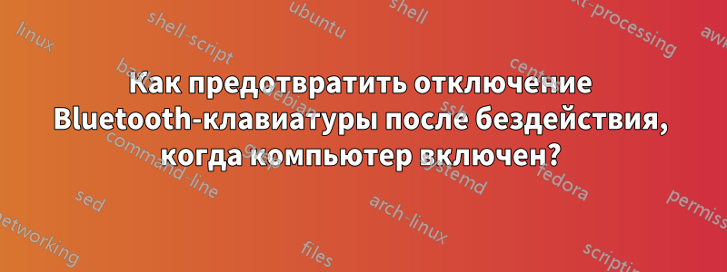 Как предотвратить отключение Bluetooth-клавиатуры после бездействия, когда компьютер включен?