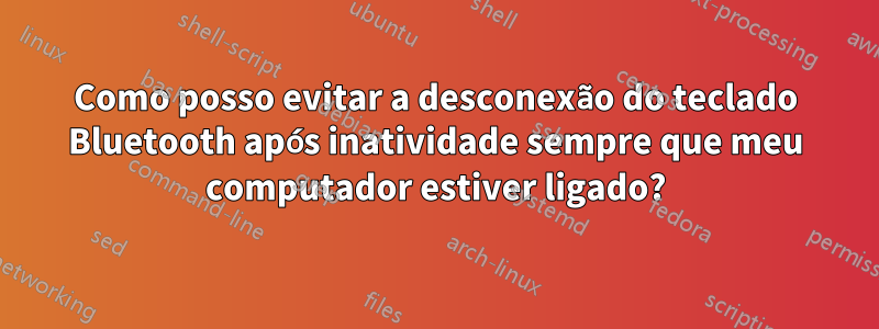 Como posso evitar a desconexão do teclado Bluetooth após inatividade sempre que meu computador estiver ligado?