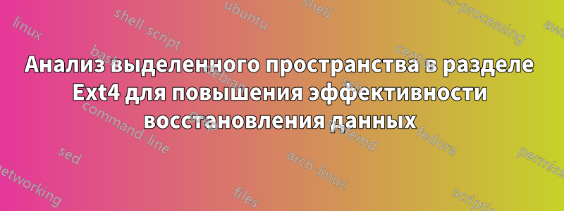 Анализ выделенного пространства в разделе Ext4 для повышения эффективности восстановления данных