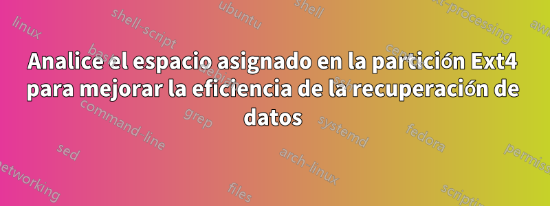 Analice el espacio asignado en la partición Ext4 para mejorar la eficiencia de la recuperación de datos