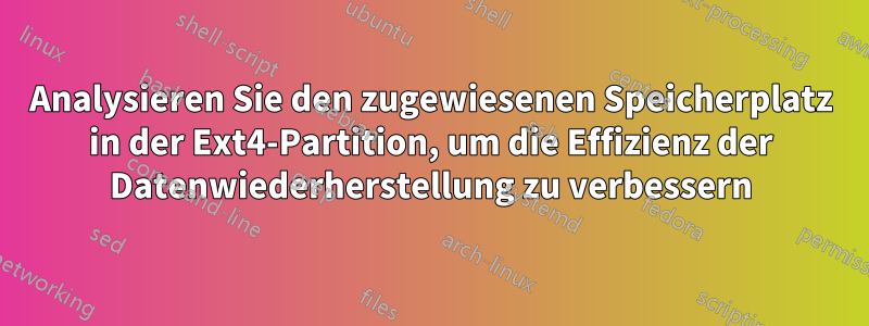 Analysieren Sie den zugewiesenen Speicherplatz in der Ext4-Partition, um die Effizienz der Datenwiederherstellung zu verbessern