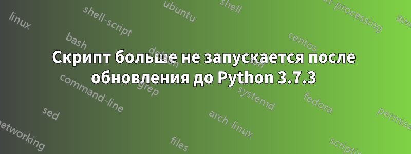 Скрипт больше не запускается после обновления до Python 3.7.3