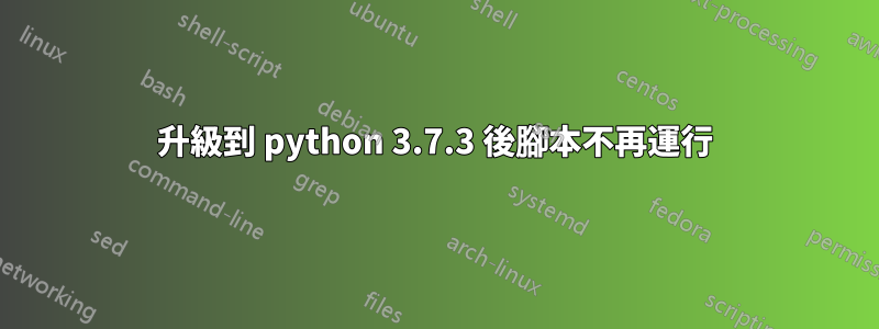 升級到 python 3.7.3 後腳本不再運行
