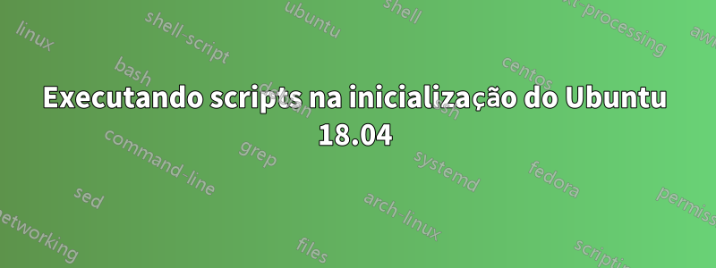Executando scripts na inicialização do Ubuntu 18.04