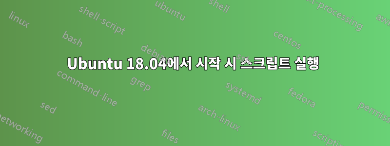 Ubuntu 18.04에서 시작 시 스크립트 실행