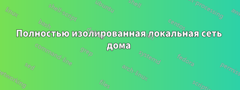 Полностью изолированная локальная сеть дома