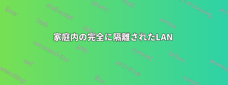 家庭内の完全に隔離されたLAN