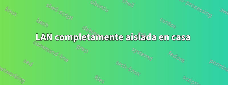 LAN completamente aislada en casa