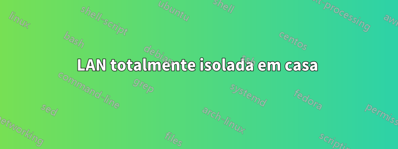 LAN totalmente isolada em casa