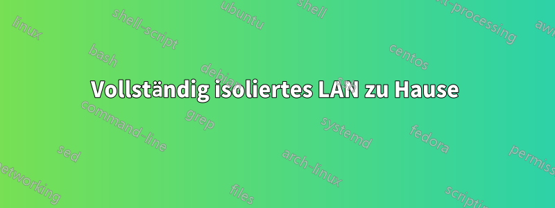 Vollständig isoliertes LAN zu Hause
