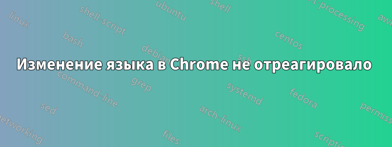 Изменение языка в Chrome не отреагировало