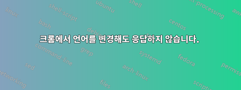 크롬에서 언어를 변경해도 응답하지 않습니다.