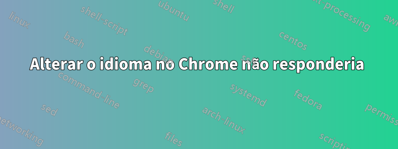 Alterar o idioma no Chrome não responderia