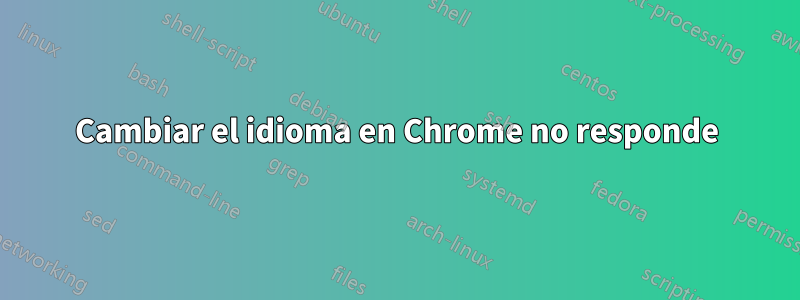 Cambiar el idioma en Chrome no responde