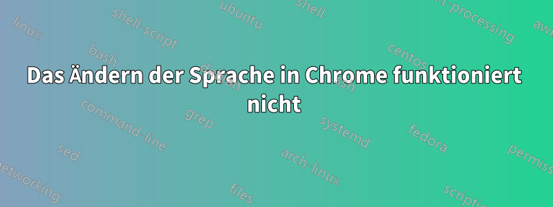 Das Ändern der Sprache in Chrome funktioniert nicht