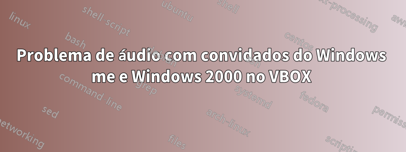 Problema de áudio com convidados do Windows me e Windows 2000 no VBOX