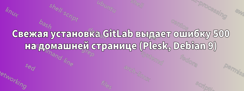 Свежая установка GitLab выдает ошибку 500 на домашней странице (Plesk, Debian 9)