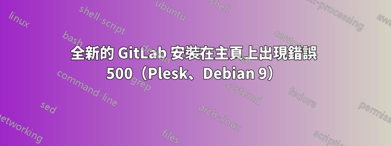 全新的 GitLab 安裝在主頁上出現錯誤 500（Plesk、Debian 9）