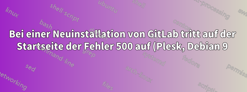 Bei einer Neuinstallation von GitLab tritt auf der Startseite der Fehler 500 auf (Plesk, Debian 9)
