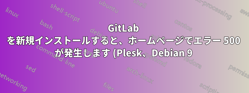 GitLab を新規インストールすると、ホームページでエラー 500 が発生します (Plesk、Debian 9)