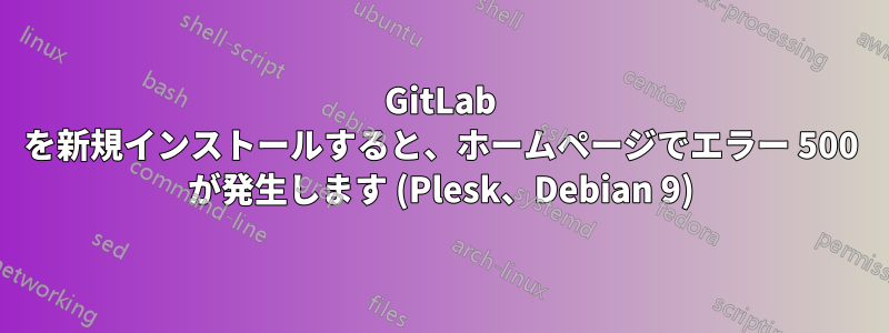 GitLab を新規インストールすると、ホームページでエラー 500 が発生します (Plesk、Debian 9)