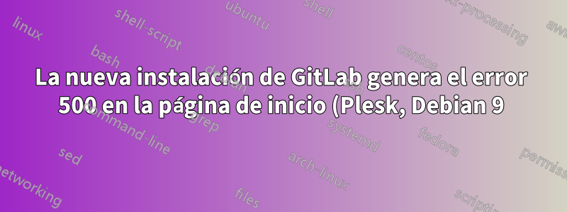 La nueva instalación de GitLab genera el error 500 en la página de inicio (Plesk, Debian 9)