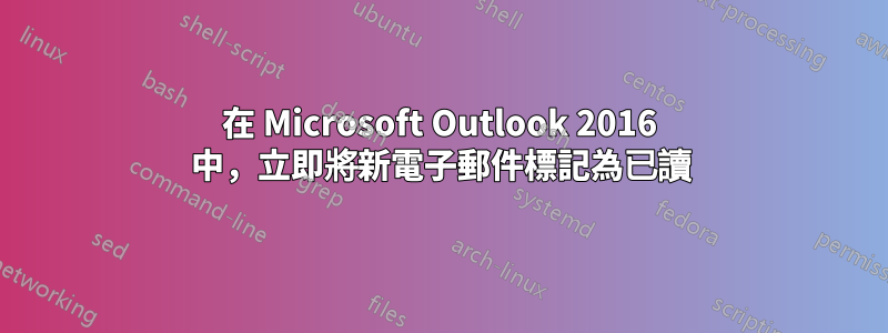 在 Microsoft Outlook 2016 中，立即將新電子郵件標記為已讀