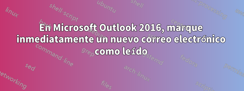 En Microsoft Outlook 2016, marque inmediatamente un nuevo correo electrónico como leído