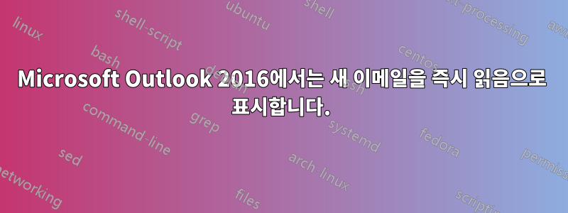 Microsoft Outlook 2016에서는 새 이메일을 즉시 읽음으로 표시합니다.