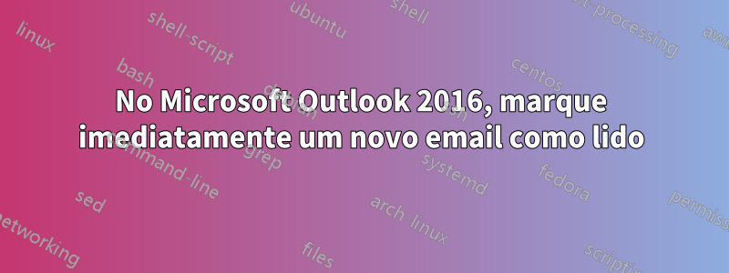 No Microsoft Outlook 2016, marque imediatamente um novo email como lido